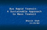 Bus Rapid Transit: A Sustainable Approach to Mass Transit Bhavik Shah 11/25/02.