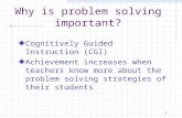 1 Why is problem solving important? Cognitively Guided Instruction (CGI) Achievement increases when teachers know more about the problem solving strategies.