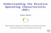 Understanding the Relative Operating Characteristic (ROC) Simon Mason International Research Institute for Climate Prediction The Earth Institute of Columbia.