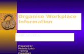 Organise Workplace Information BSBCMN305A Prepared by Melanie Lynch Training Consultant.
