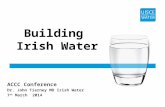ACCC Conference Dr. John Tierney MD Irish Water 7 th March 2014 Building Irish Water.