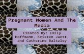 Pregnant Women And The Media Created By: Emily Hoffmann, Kristen Juett, and Catherine Baltzley.