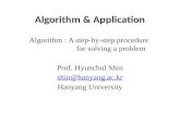 Algorithm & Application Algorithm : A step-by-step procedure for solving a problem Prof. Hyunchul Shin shin@hanyang.ac.kr Hanyang University.