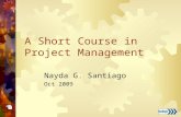 A Short Course in Project Management Nayda G. Santiago Oct 2009.