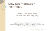 New Segmentation Technique Speaker: Yu-Hsiang Wang Advisor: Prof. Jian-Jung Ding Digital Image and Signal Processing Lab Graduate Institute of Communication.