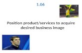 1.06 Position product/services to acquire desired business image.
