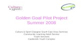 Golden Goal Pilot Project Summer 2008 Culture & Sport Glasgow South East Area Services Community Learning Adult Service Youth Services Castlemilk Youth.