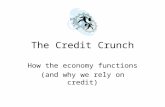 The Credit Crunch How the economy functions (and why we rely on credit)