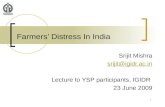 1 Farmers Distress In India Srijit Mishra srijit@igidr.ac.in Lecture to YSP participants, IGIDR 23 June 2009.