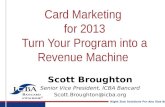 Right Size Solutions For Any Size Bank ® Card Marketing for 2013 Turn Your Program into a Revenue Machine Scott Broughton Senior Vice President, ICBA Bancard.