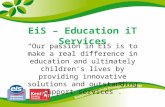 EiS – Education iT Services Our passion in EiS is to make a real difference in education and ultimately childrens lives by providing innovative solutions.