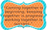 Coming together is beginning; keeping together is progress; working together is success. -Henry Ford.
