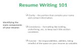 Resume Writing 101 Identifying the main components of your resume: Clarity – the portion that contains your name and contact information. Consistency –