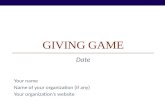 GIVING GAME Date Your name Name of your organization (if any) Your organizations website.