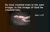 So God created man in his own image; in the image of God he created him. Gen 1:27.