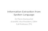 Information Extraction from Spoken Language Dr Pierre Dumouchel Scientific Vice-President, CRIM Full Professor, ÉTS.