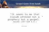 Gospel Gems from Isaiah It seems to me that Isaiah uttered not a prophecy but a gospel. Jerome (347-420 A.D.) Click to continue.