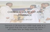 CHRISTIAN COURTSHIP AND MARRIAGE Genesis 24:1-67 Genesis 2:18 And the LORD God said, It is not good that the man should be alone; I will make him an help.