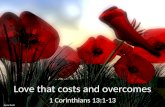Love that costs and overcomes 1 Corinthians 13:1-13.