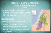 Hosea – Gods Unfailing Love & Faithfulness Hosea Hosea: a living example of Gods love and faithfulness to His people.Background: Hosea means salvation.