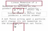 Linear Momentum of a Particle Momentum is defined as the product of mass and velocity: p = m v A net force acting upon a particle will change its net.