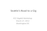 Seattles Road to a Gig FCC Gigabit Workshop March 27, 2012 Washington DC.