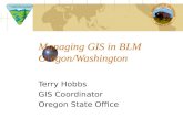 Managing GIS in BLM Oregon/Washington Terry Hobbs GIS Coordinator Oregon State Office.