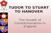 TUDOR TO STUART TO HANOVER The Growth of Constitutionalism in England.