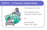 1 PSK31 – A Popular Digital Mode Presentation to the Ole Virginia Hams Amateur Radio Class by Karl W4KRL March 18, 2006.