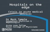 Hospitals on the edge Crisis in acute medical services Dr Mark Temple Consultant Physician & Nephrologist Acute care fellow Royal College of Physicians.