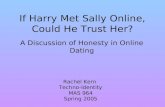 If Harry Met Sally Online, Could He Trust Her? A Discussion of Honesty in Online Dating Rachel Kern Techno-Identity MAS 964 Spring 2005.