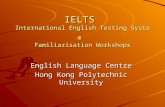 IELTS International English Testing System Familiarisation Workshops English Language Centre Hong Kong Polytechnic University.
