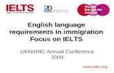 Www.ielts.org English language requirements in immigration Focus on IELTS UKNARIC Annual Conference 2009.