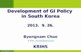 Bnchoe@krihs.re.kr Development of GI Policy in South Korea Development of GI Policy in South Korea 2013. 9. 26. Byongnam Choe KRIHS E-mail : bnchoe@krihs.re.krbnchoe@krihs.re.kr.
