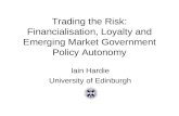 Trading the Risk: Financialisation, Loyalty and Emerging Market Government Policy Autonomy Iain Hardie University of Edinburgh.