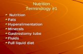 Nutrition Terminology #1 Nutrition NutritionFatsHyperalimentationMinerals Gastrostomy tube Fluids Full liquid diet.