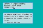 Genetic Engineering: Recombinant DNA Technology The simple addition, deletion, or manipulation of a single trait in an organism to create a desired change.