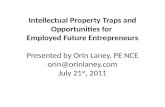 Intellectual Property Traps and Opportunities for Employed Future Entrepreneurs Presented by Orin Laney, PE NCE orin@orinlaney.com July 21 st, 2011.