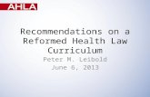 Recommendations on a Reformed Health Law Curriculum Peter M. Leibold June 6, 2013.