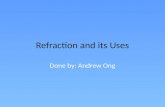 Refraction and its Uses Done by: Andrew Ong. Content Uses of refraction in Optic fibres Telescopes Glasses Cameras Magnifying glass Plus: 1)Water-filled.