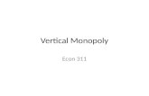 Vertical Monopoly Econ 311. Vertical Monopoly Bad Economist Joke: – Q: Whats worse than one monopolist? – A: Two monopolists How does monopoly power work.