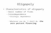 Oligopoly Characteristics of oligopoly –Small number of firms –Interdependence Strategic dependence Whatever you do, I shall do – the zero percent financing.