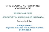 3RD GLOBAL NETWORKING CONFRENCE ENERGY AND RECP CASE STUDY IN KAKIRA SUGAR IN UGANDA Presented By: Ludigo James Uganda Cleaner Production Centre 04.09.2013.