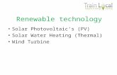 Renewable technology Solar Photovoltaics (PV) Solar Water Heating (Thermal) Wind Turbine.