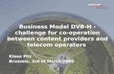Business Model DVB-H - challenge for co-operation between content providers and telecom operators Klaus Pilz Brussels, 3rd of March 2005.