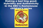 Making a bad ting good: Hybridity and Authenticity in the BBCs Rastamouse childrens series.