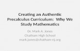 Creating an Authentic Precalculus Curriculum: Why We Study Mathematics Dr. Mark A. Jones Chatham High School mark.jones@chatham-nj.org.