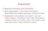 Argument Requires premises and conclusion Non-arguments : I dont like chocolates; Chocolates are makes you sick; I believe in God Arguments: Chocolates.