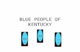 BLUE PEOPLE OF KENTUCKY. Were not talking about... The smurfs Clinically depressed people Fans of B.B. King The Blue Man Group.