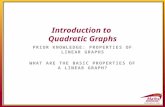PRIOR KNOWLEDGE: PROPERTIES OF LINEAR GRAPHS WHAT ARE THE BASIC PROPERTIES OF A LINEAR GRAPH? Introduction to Quadratic Graphs.